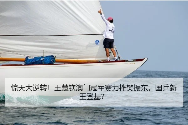 惊天大逆转！王楚钦澳门冠军赛力挫樊振东，国乒新王登基？