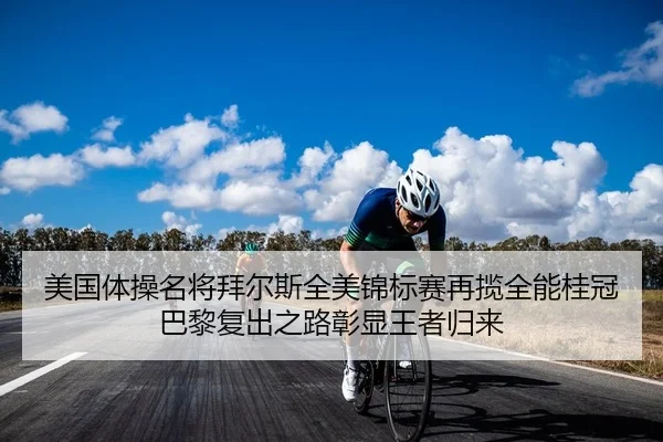 美国体操名将拜尔斯全美锦标赛再揽全能桂冠 巴黎复出之路彰显王者归来